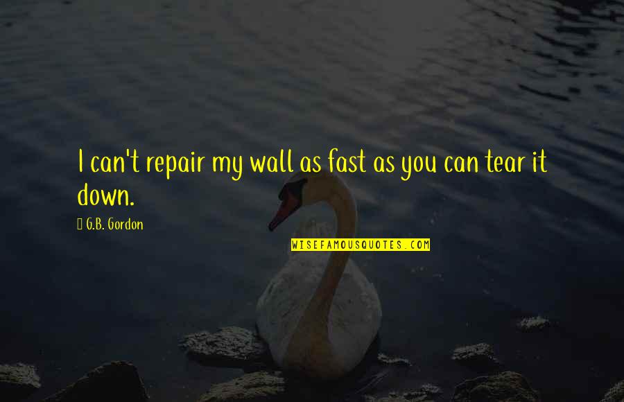 B&m Wall Quotes By G.B. Gordon: I can't repair my wall as fast as