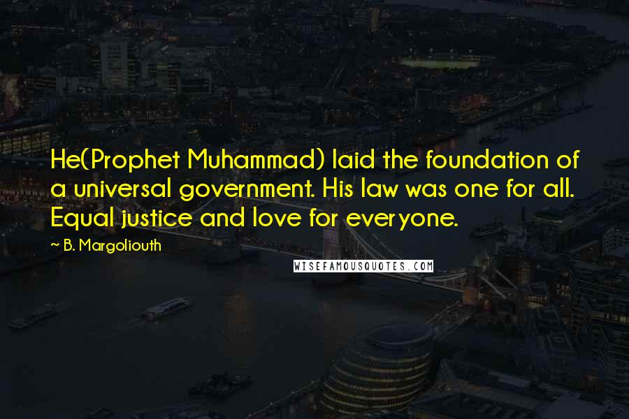B. Margoliouth quotes: He(Prophet Muhammad) laid the foundation of a universal government. His law was one for all. Equal justice and love for everyone. B. Margoliouth quotes: He(Prophet Muhammad) laid the foundation of a universal government. His law was one for all. Equal justice and love for everyone.