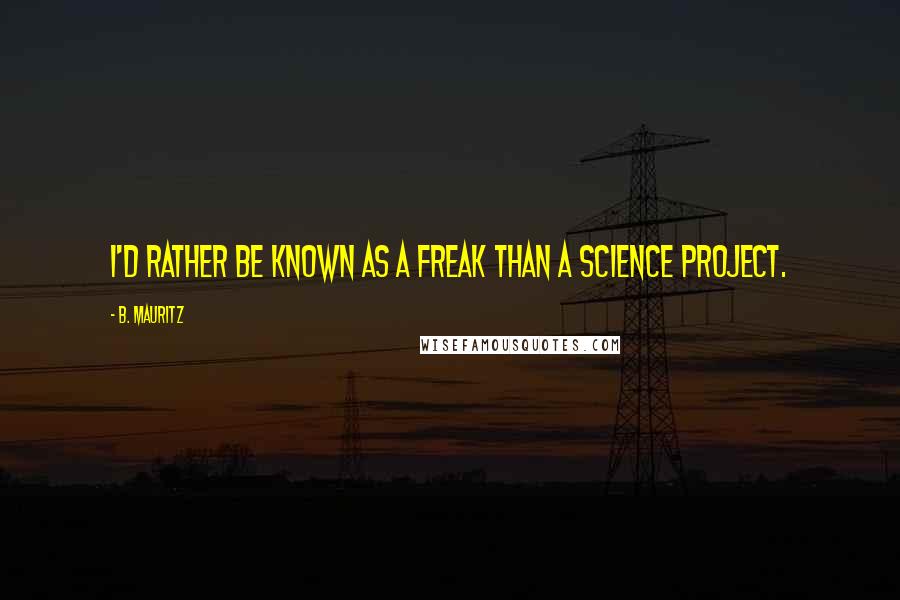 B. Mauritz quotes: I'd rather be known as a freak than a science project.