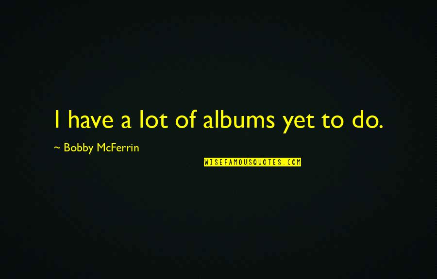 B Mcferrin Quotes By Bobby McFerrin: I have a lot of albums yet to