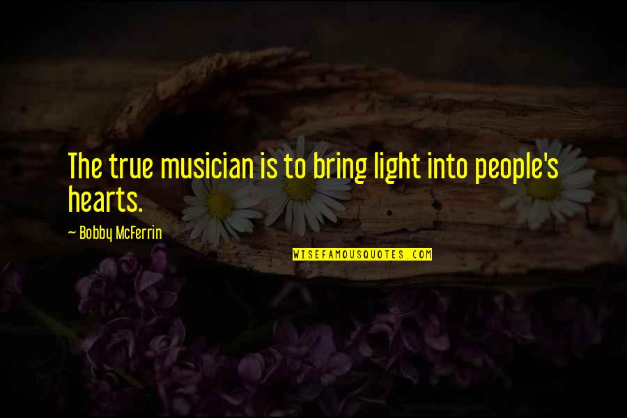 B Mcferrin Quotes By Bobby McFerrin: The true musician is to bring light into