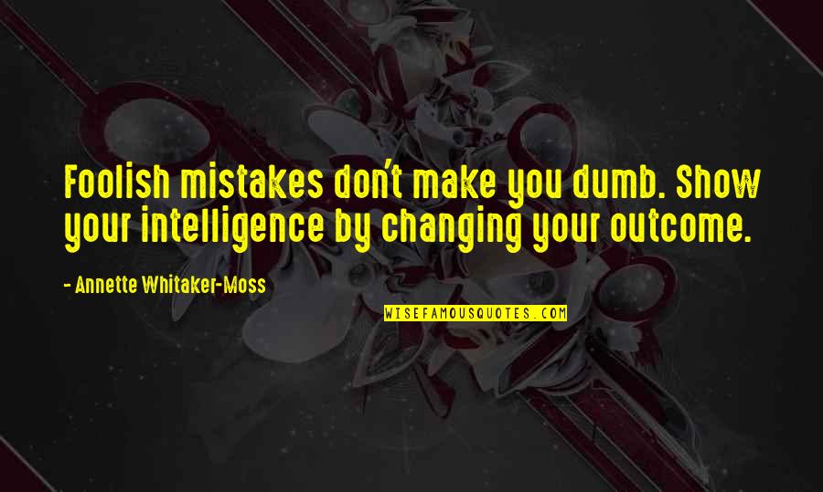 B Moss Quotes By Annette Whitaker-Moss: Foolish mistakes don't make you dumb. Show your