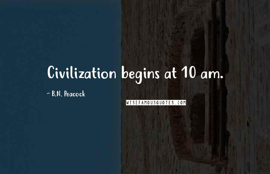 B.N. Peacock quotes: Civilization begins at 10 am.