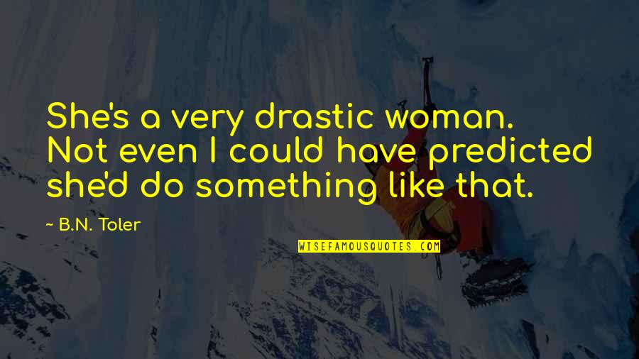 B N Quotes By B.N. Toler: She's a very drastic woman. Not even I B N Quotes By B.N. Toler: She's a very drastic woman. Not even I