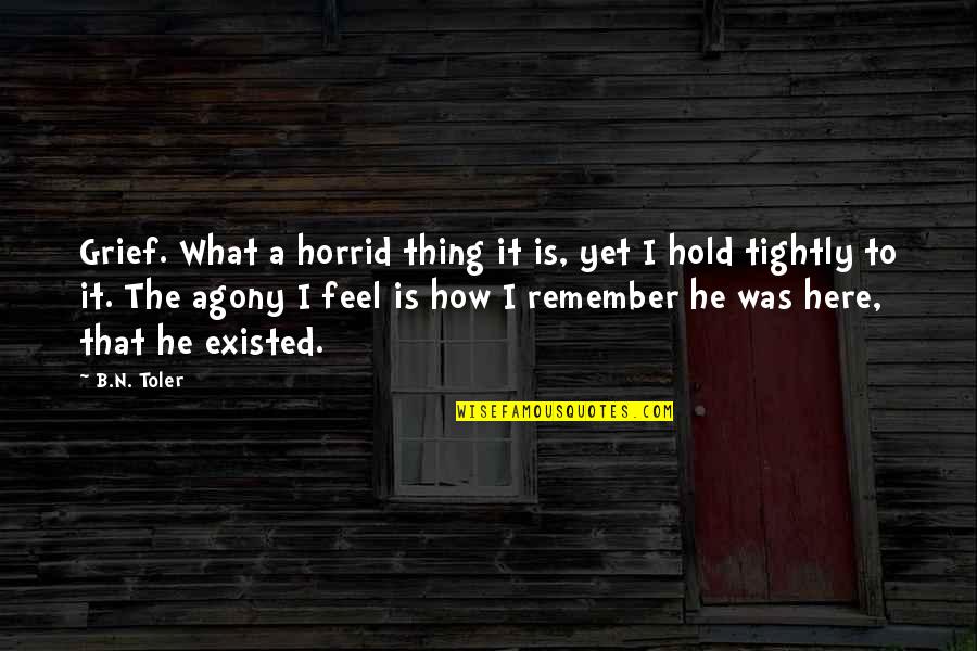 B N Quotes By B.N. Toler: Grief. What a horrid thing it is, yet B N Quotes By B.N. Toler: Grief. What a horrid thing it is, yet
