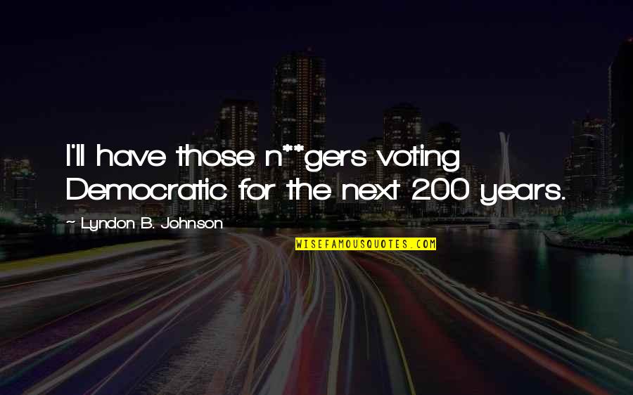 B N Quotes By Lyndon B. Johnson: I'll have those n**gers voting Democratic for the B N Quotes By Lyndon B. Johnson: I'll have those n**gers voting Democratic for the