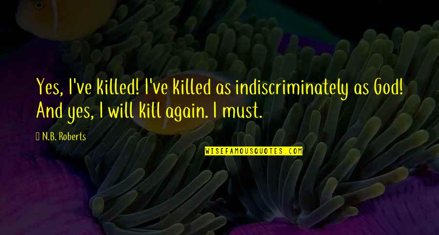B N Quotes By N.B. Roberts: Yes, I've killed! I've killed as indiscriminately as B N Quotes By N.B. Roberts: Yes, I've killed! I've killed as indiscriminately as