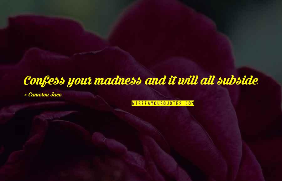 B Nh An Quotes By Cameron Jace: Confess your madness and it will all subside B Nh An Quotes By Cameron Jace: Confess your madness and it will all subside