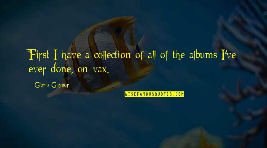 B Nh An Quotes By Gloria Gaynor: First I have a collection of all of
