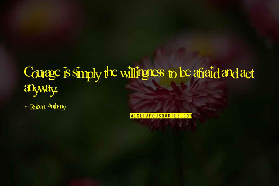 B Nlaky P L Quotes By Robert Anthony: Courage is simply the willingness to be afraid
