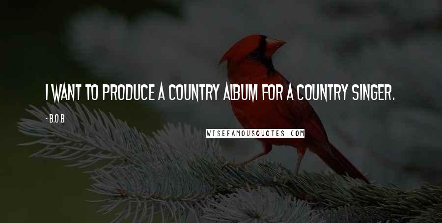 B.o.B quotes: I want to produce a country album for a country singer.