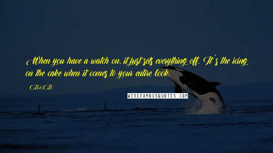 B.o.B quotes: When you have a watch on, it just sets everything off. It's the icing on the cake when it comes to your entire look.