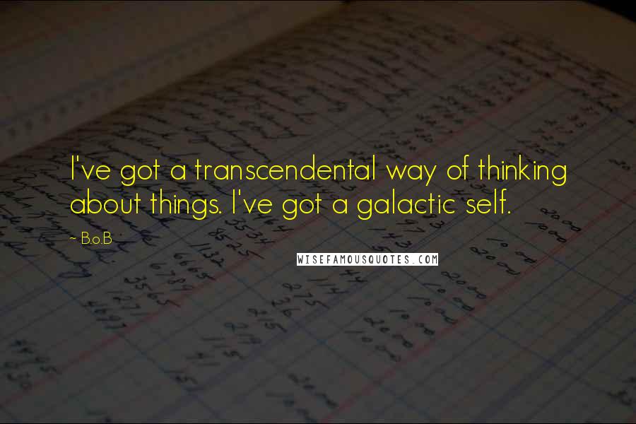 B.o.B quotes: I've got a transcendental way of thinking about things. I've got a galactic self.