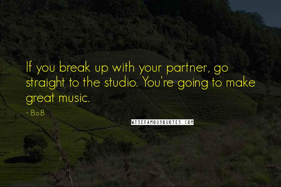 B.o.B quotes: If you break up with your partner, go straight to the studio. You're going to make great music.