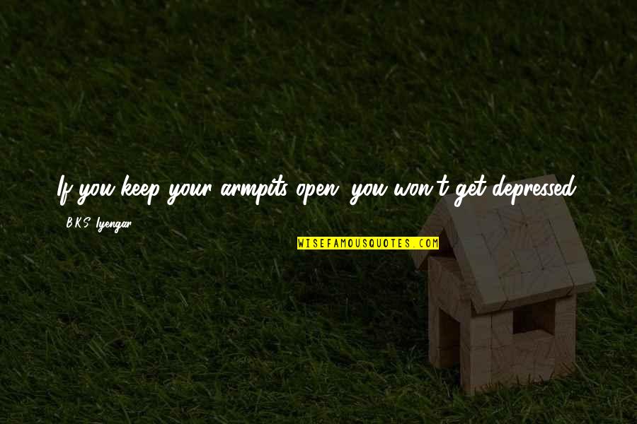 B.o.s Quotes By B.K.S. Iyengar: If you keep your armpits open, you won't B.o.s Quotes By B.K.S. Iyengar: If you keep your armpits open, you won't