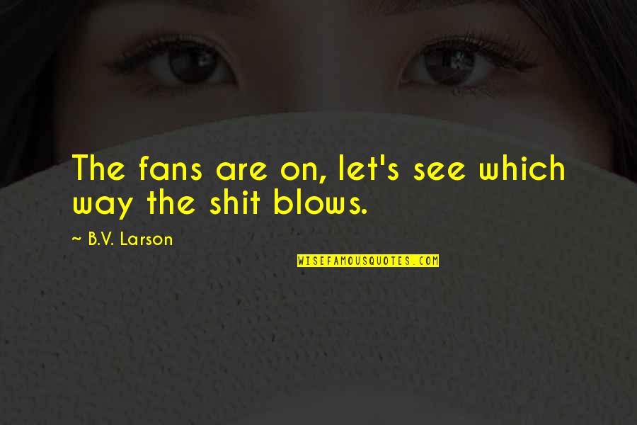 B.o.s Quotes By B.V. Larson: The fans are on, let's see which way B.o.s Quotes By B.V. Larson: The fans are on, let's see which way