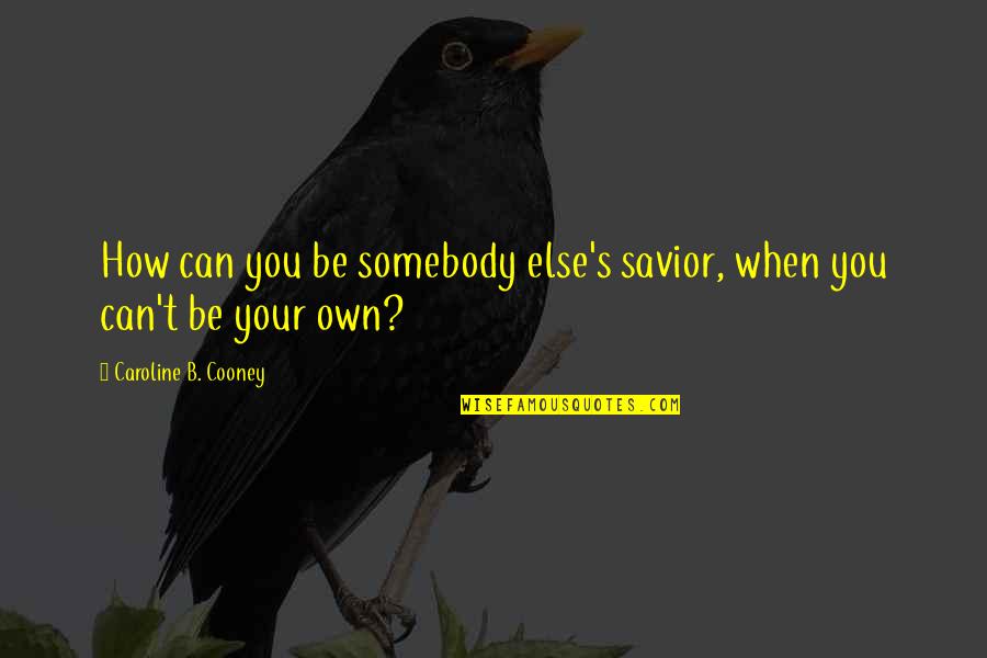 B.o.s Quotes By Caroline B. Cooney: How can you be somebody else's savior, when B.o.s Quotes By Caroline B. Cooney: How can you be somebody else's savior, when