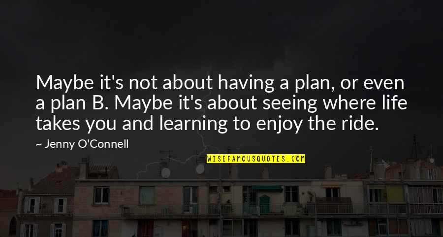 B.o.s Quotes By Jenny O'Connell: Maybe it's not about having a plan, or B.o.s Quotes By Jenny O'Connell: Maybe it's not about having a plan, or