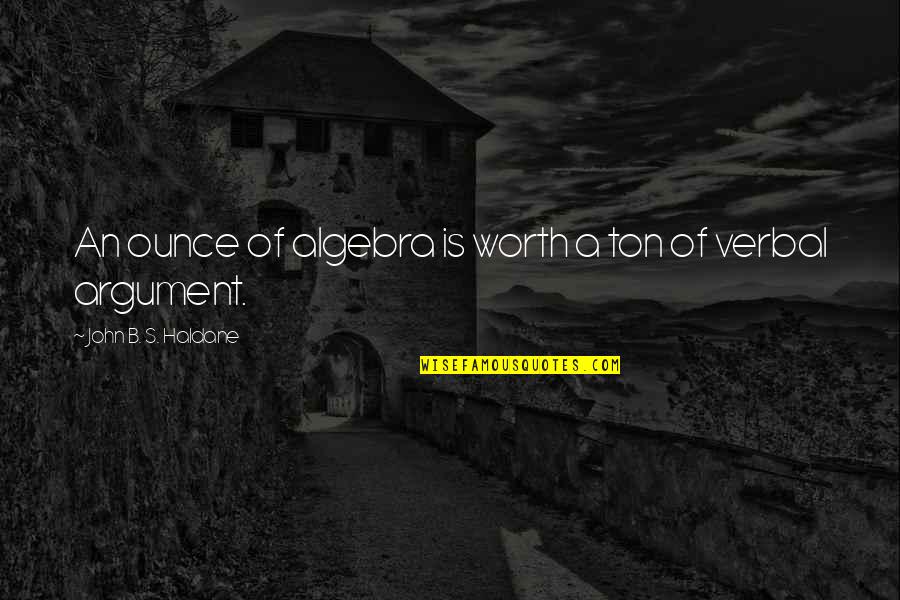 B.o.s Quotes By John B. S. Haldane: An ounce of algebra is worth a ton B.o.s Quotes By John B. S. Haldane: An ounce of algebra is worth a ton