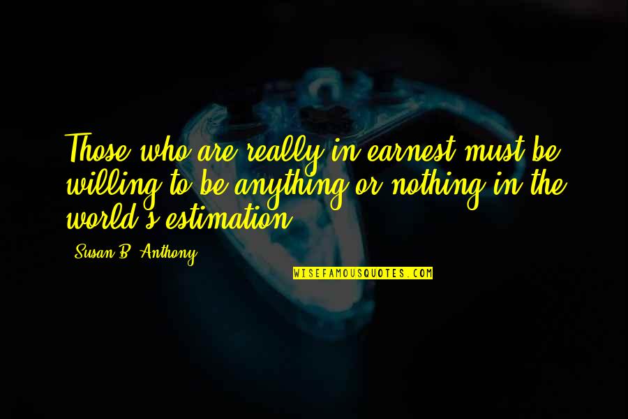 B.o.s Quotes By Susan B. Anthony: Those who are really in earnest must be B.o.s Quotes By Susan B. Anthony: Those who are really in earnest must be