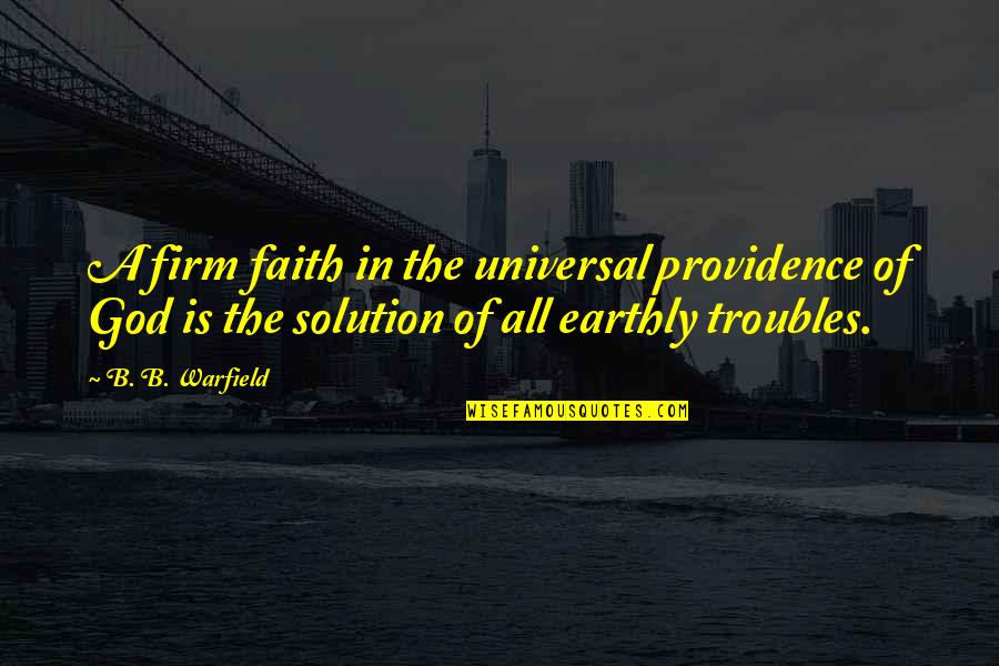 B.p. Quotes By B. B. Warfield: A firm faith in the universal providence of