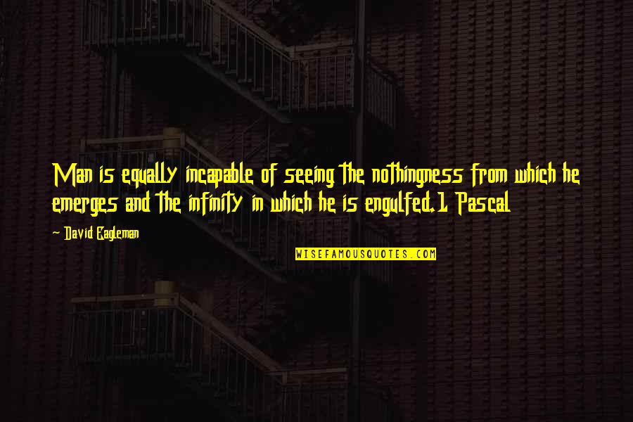 B Pascal Quotes By David Eagleman: Man is equally incapable of seeing the nothingness