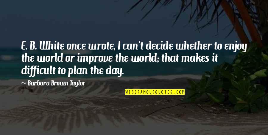 B Plan Quotes By Barbara Brown Taylor: E. B. White once wrote, I can't decide B Plan Quotes By Barbara Brown Taylor: E. B. White once wrote, I can't decide