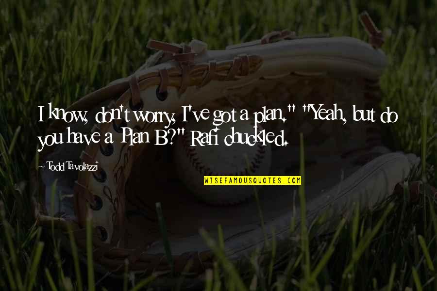 B Plan Quotes By Todd Tavolazzi: I know, don't worry, I've got a plan." B Plan Quotes By Todd Tavolazzi: I know, don't worry, I've got a plan."
