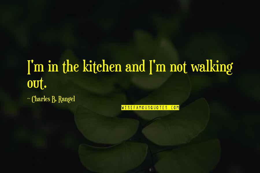 B&q Kitchen Quotes By Charles B. Rangel: I'm in the kitchen and I'm not walking