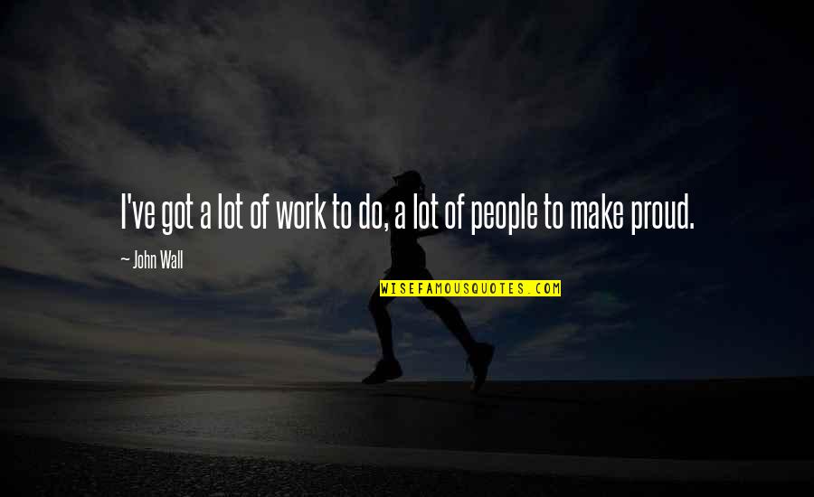 B Q Wall Quotes By John Wall: I've got a lot of work to do,