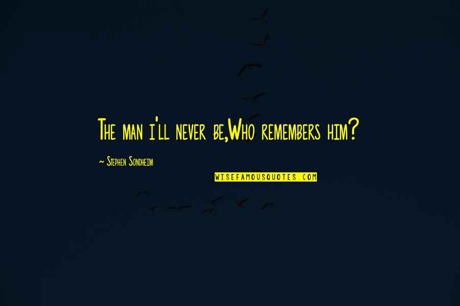 B R Ambedkar Famous Quotes By Stephen Sondheim: The man i'll never be,Who remembers him?