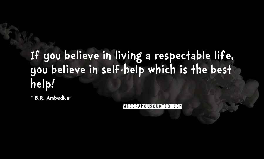 B.R. Ambedkar quotes: If you believe in living a respectable life, you believe in self-help which is the best help!