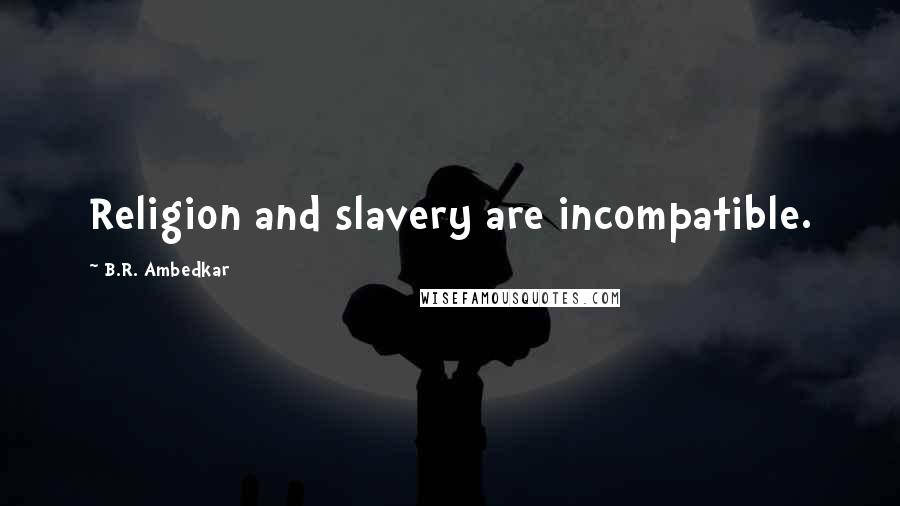 B.R. Ambedkar quotes: Religion and slavery are incompatible.