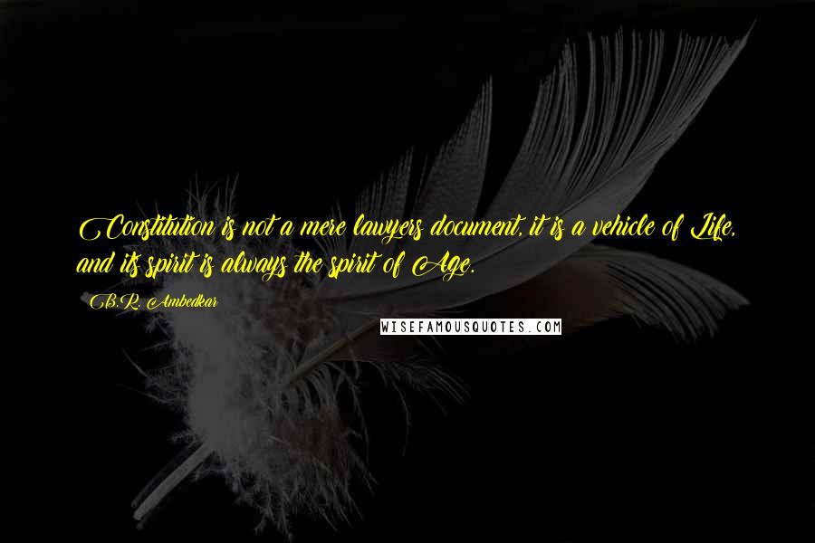 B.R. Ambedkar quotes: Constitution is not a mere lawyers document, it is a vehicle of Life, and its spirit is always the spirit of Age.