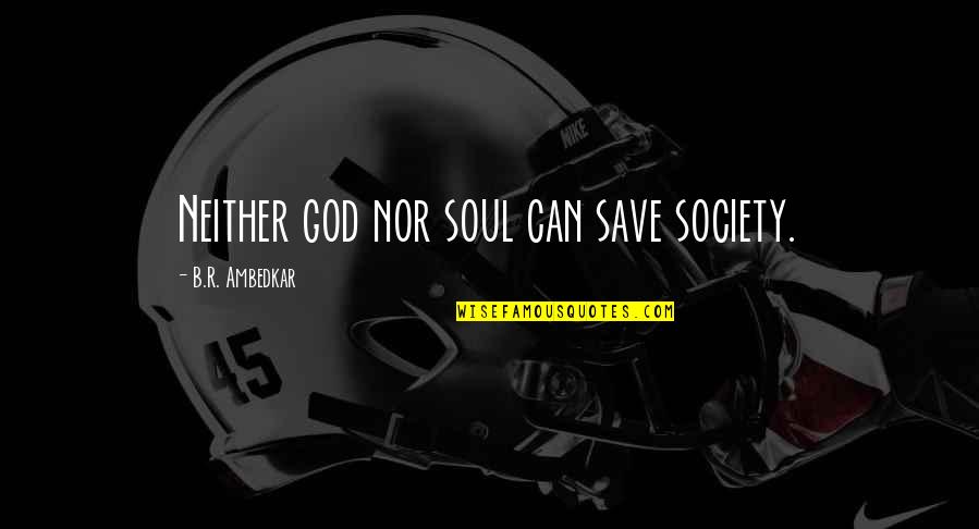 B R Ambedkar Quotes By B.R. Ambedkar: Neither god nor soul can save society.