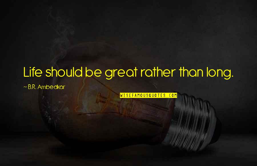 B R Ambedkar Quotes By B.R. Ambedkar: Life should be great rather than long.
