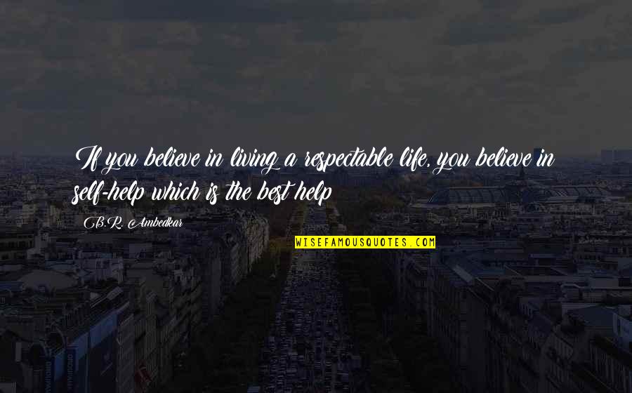 B R Ambedkar Quotes By B.R. Ambedkar: If you believe in living a respectable life,