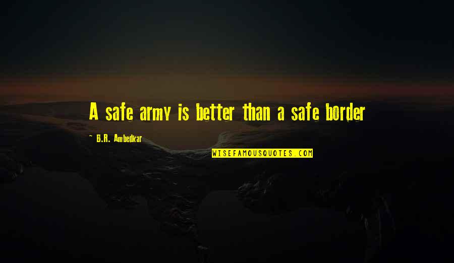 B R Ambedkar Quotes By B.R. Ambedkar: A safe army is better than a safe