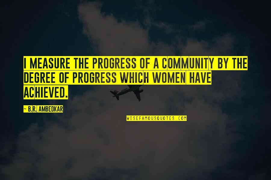 B R Ambedkar Quotes By B.R. Ambedkar: I measure the progress of a community by