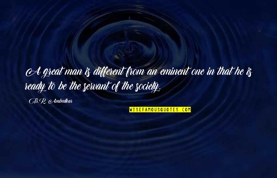 B R Ambedkar Quotes By B.R. Ambedkar: A great man is different from an eminent