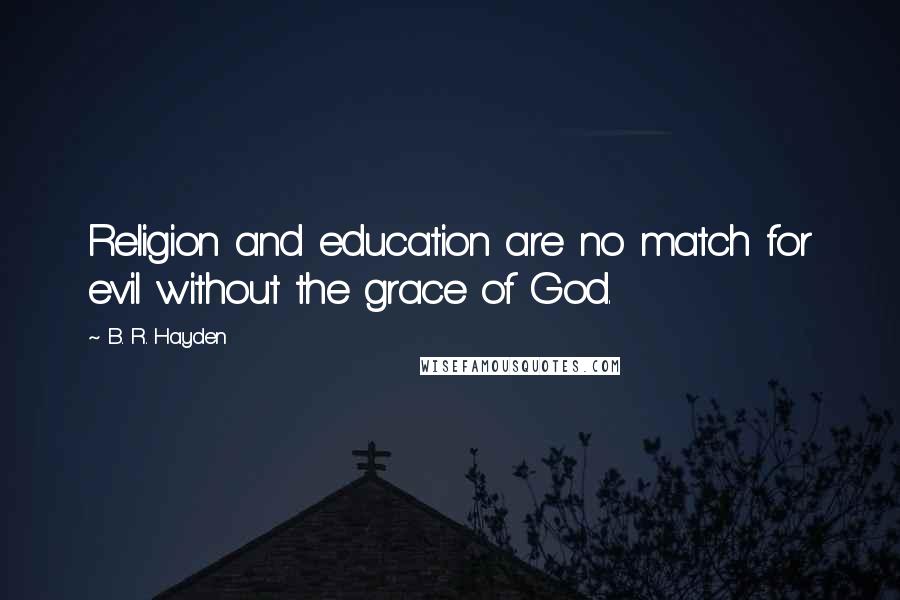 B. R. Hayden quotes: Religion and education are no match for evil without the grace of God.