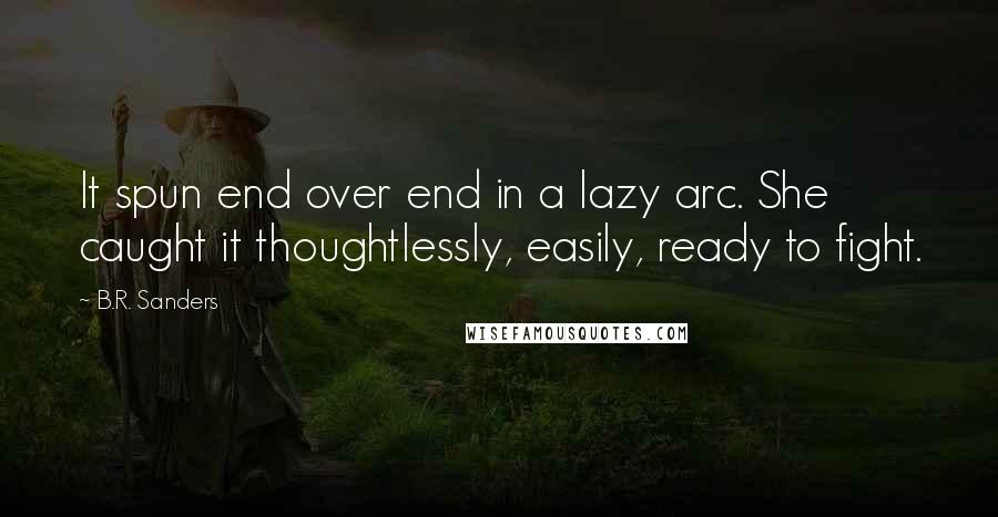 B.R. Sanders quotes: It spun end over end in a lazy arc. She caught it thoughtlessly, easily, ready to fight.