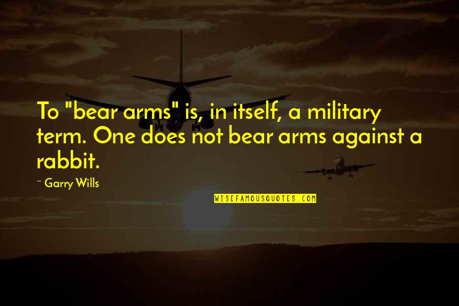 B Rabbit Quotes By Garry Wills: To "bear arms" is, in itself, a military