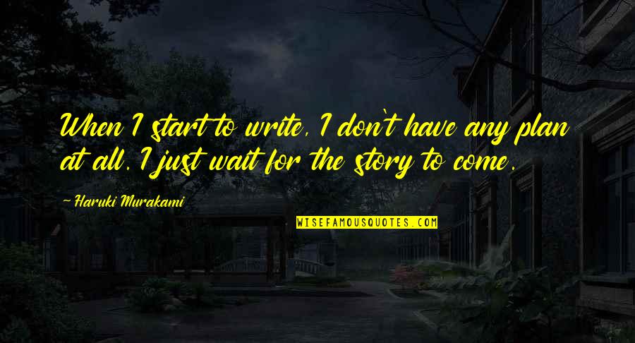 B Rad From Malibu Quotes By Haruki Murakami: When I start to write, I don't have B Rad From Malibu Quotes By Haruki Murakami: When I start to write, I don't have