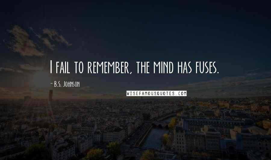 B.S. Johnson quotes: I fail to remember, the mind has fuses.