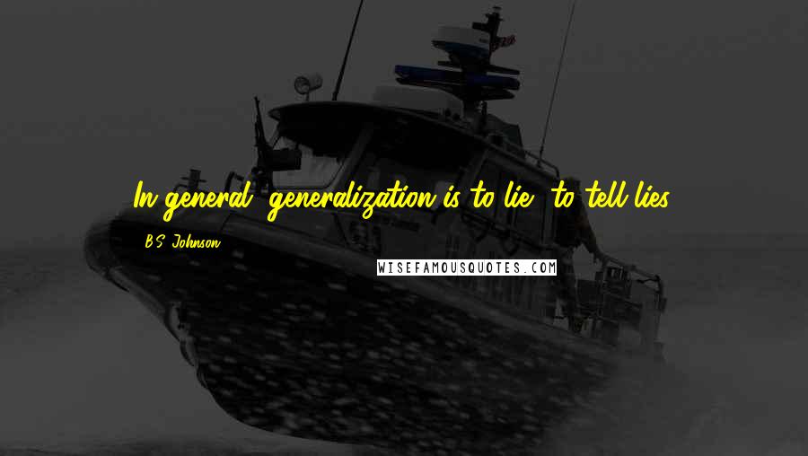 B.S. Johnson quotes: In general, generalization is to lie, to tell lies.