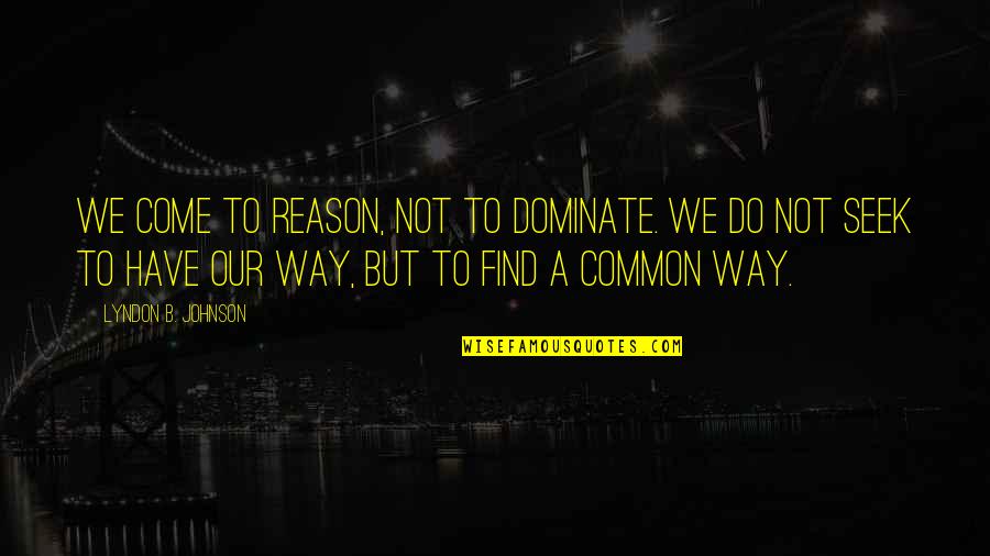 B.s. Johnson Quotes By Lyndon B. Johnson: We come to reason, not to dominate. We B.s. Johnson Quotes By Lyndon B. Johnson: We come to reason, not to dominate. We