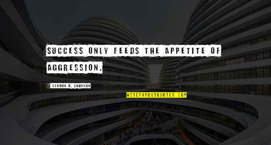 B.s. Johnson Quotes By Lyndon B. Johnson: Success only feeds the appetite of aggression. B.s. Johnson Quotes By Lyndon B. Johnson: Success only feeds the appetite of aggression.