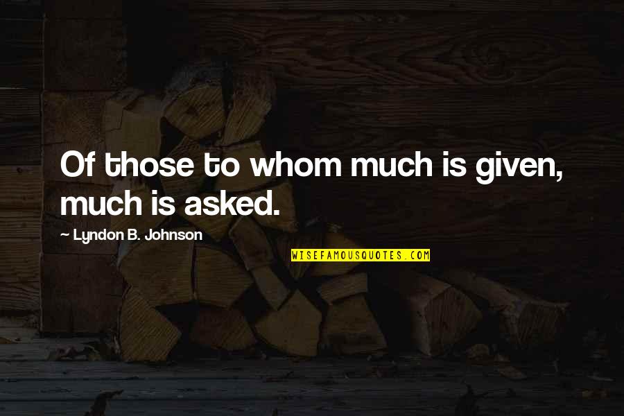 B.s. Johnson Quotes By Lyndon B. Johnson: Of those to whom much is given, much B.s. Johnson Quotes By Lyndon B. Johnson: Of those to whom much is given, much