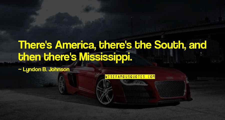 B.s. Johnson Quotes By Lyndon B. Johnson: There's America, there's the South, and then there's B.s. Johnson Quotes By Lyndon B. Johnson: There's America, there's the South, and then there's